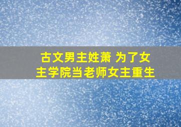 古文男主姓萧 为了女主学院当老师女主重生